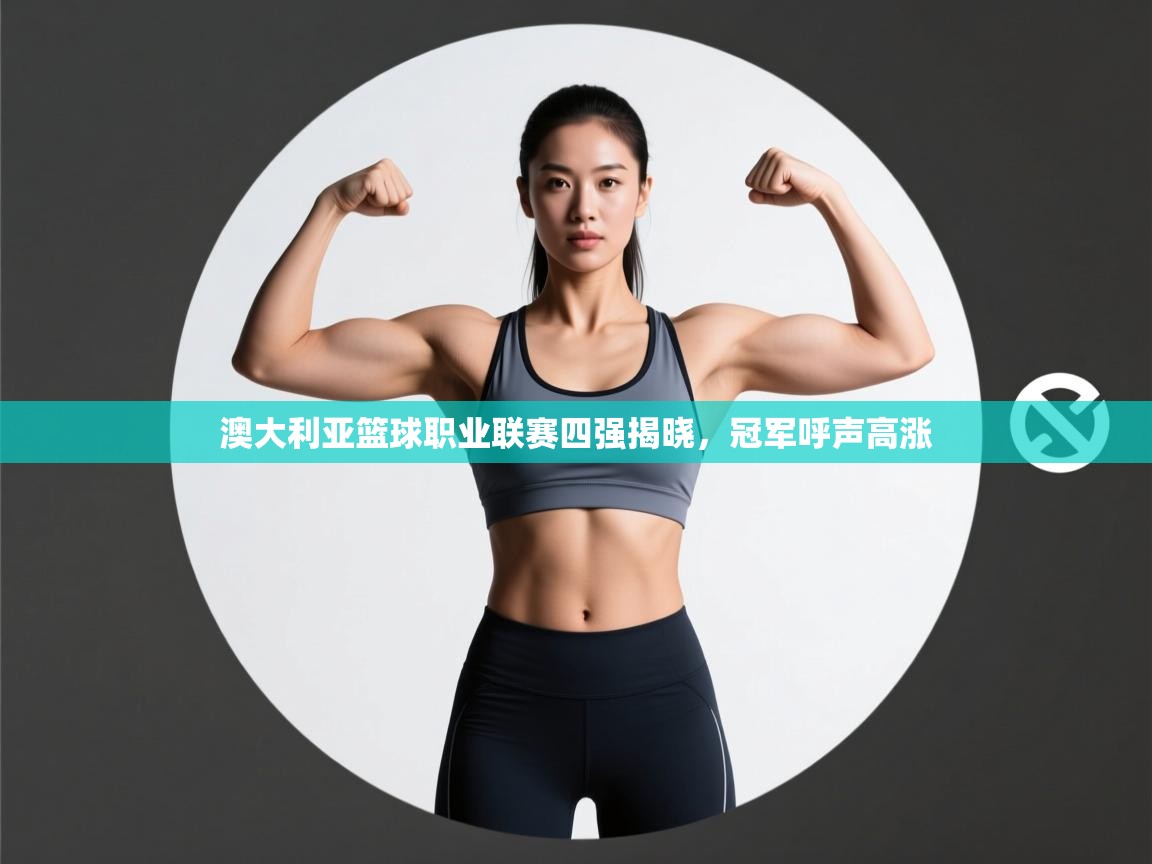 澳大利亚篮球职业联赛四强揭晓,冠军呼声高涨 第2张