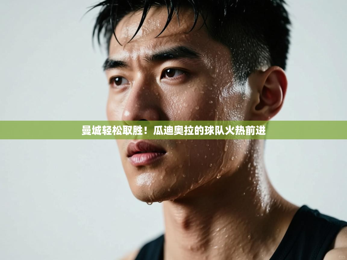 曼城轻松取胜!瓜迪奥拉的球队火热前进 第1张