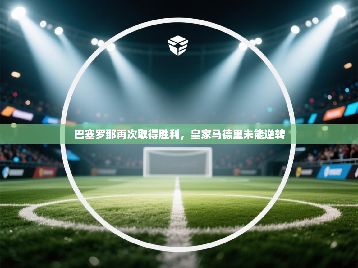 巴塞罗那再次取得胜利，皇家马德里未能逆转  第1张