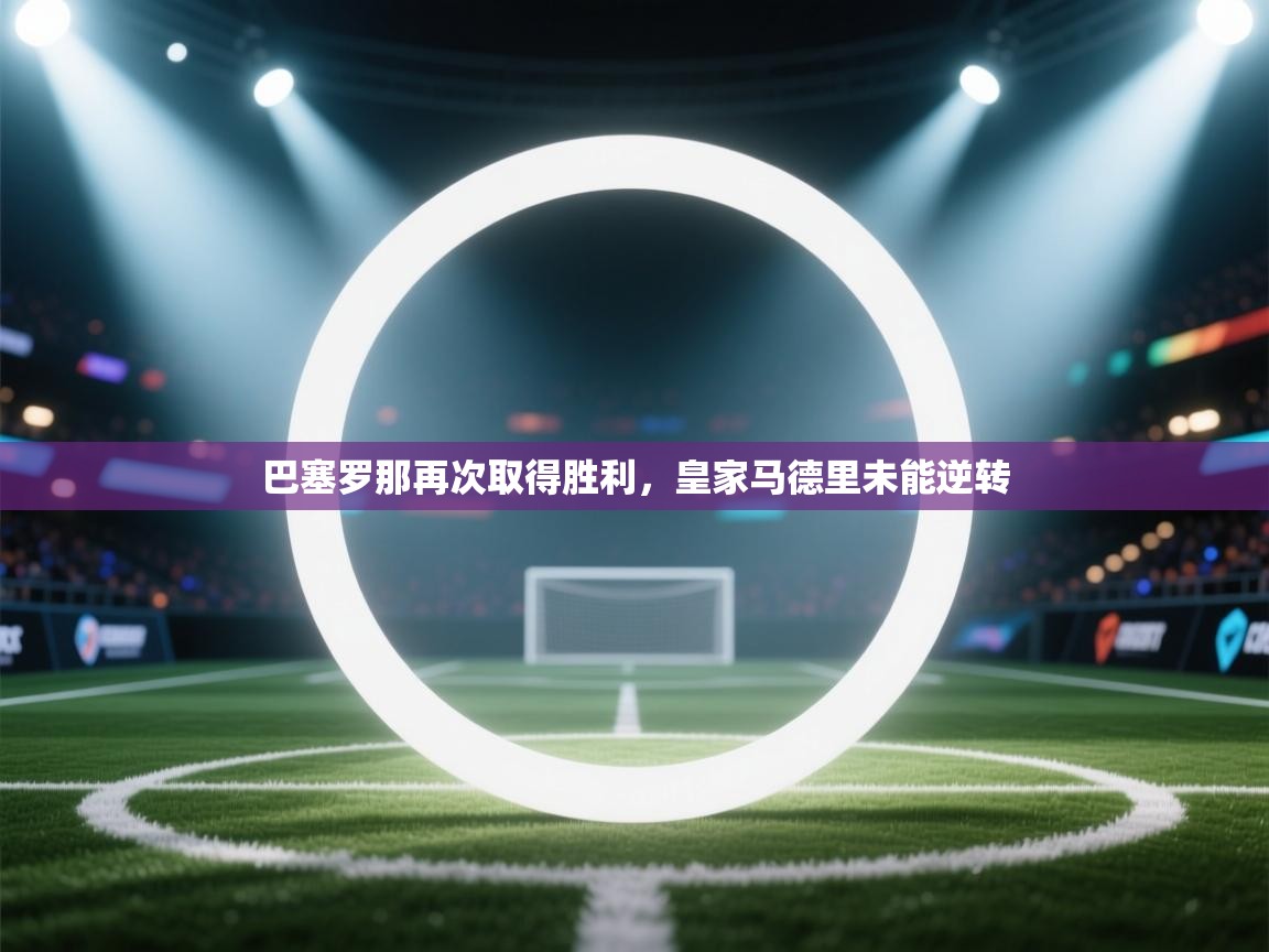 巴塞罗那再次取得胜利，皇家马德里未能逆转  第2张