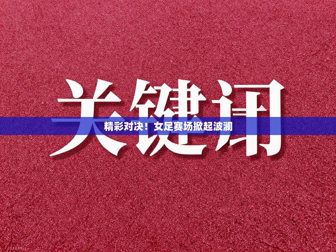 精彩对决!女足赛场掀起波澜 第2张