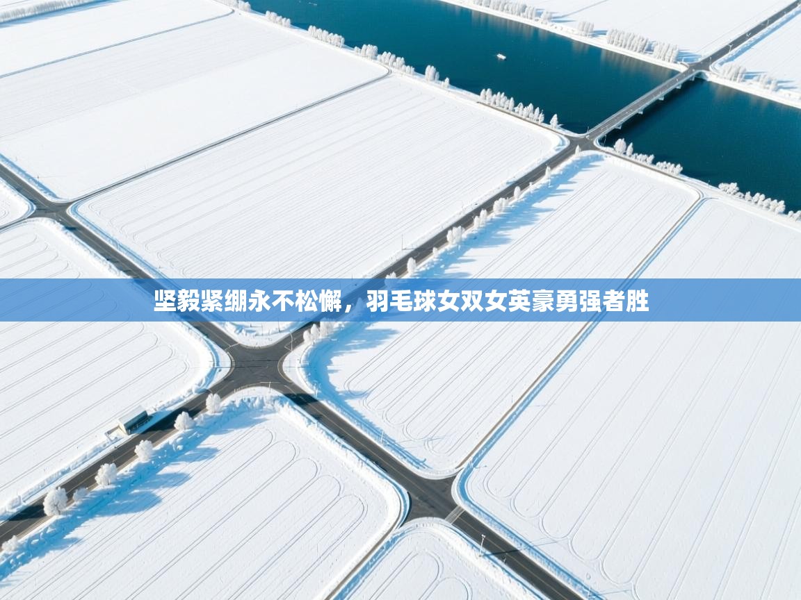 坚毅紧绷永不松懈，羽毛球女双女英豪勇强者胜  第2张