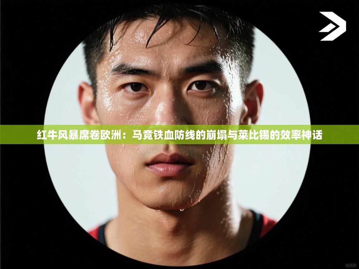 红牛风暴席卷欧洲：马竞铁血防线的崩塌与莱比锡的效率神话  第1张