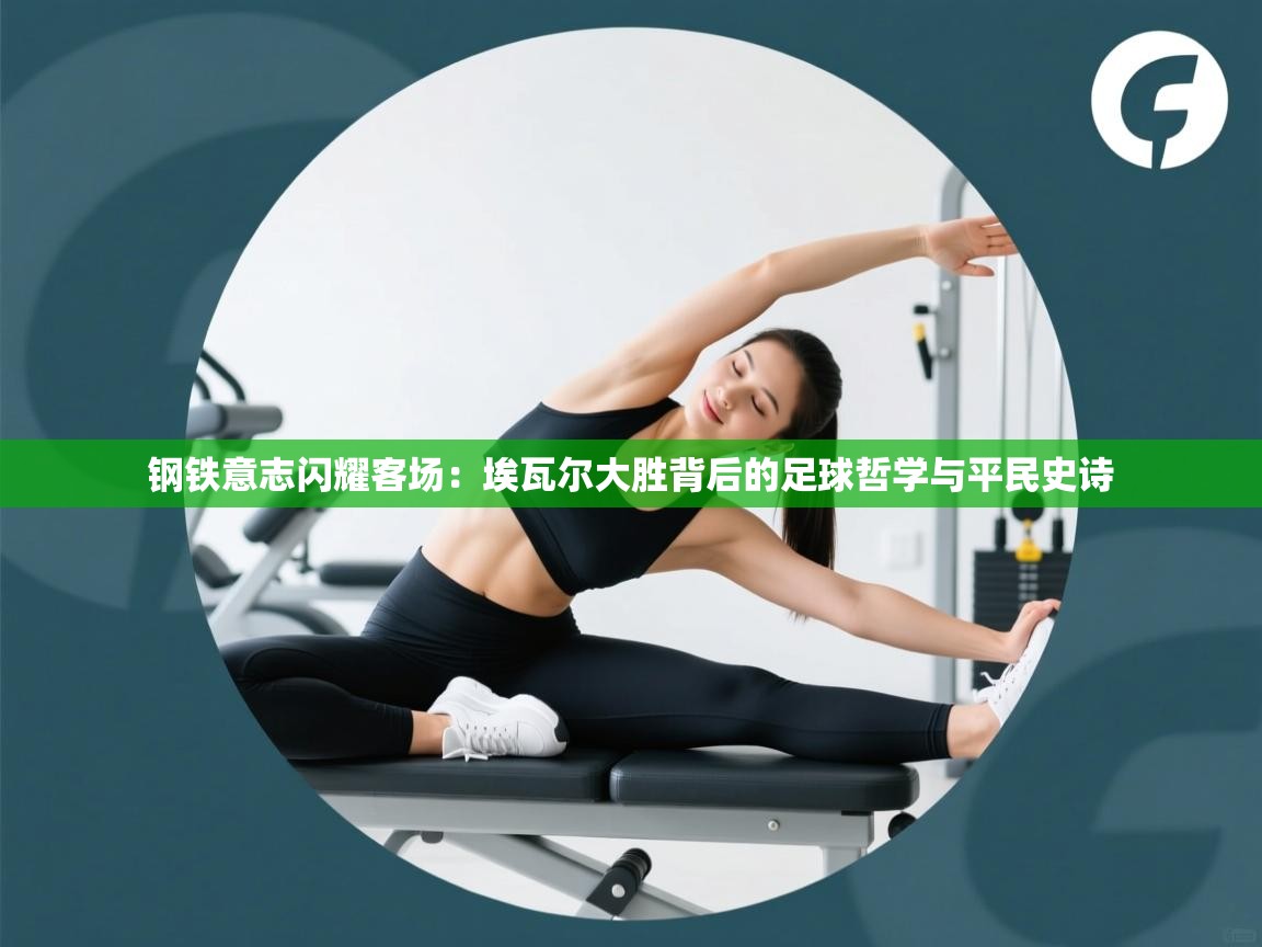 钢铁意志闪耀客场：埃瓦尔大胜背后的足球哲学与平民史诗  第1张
