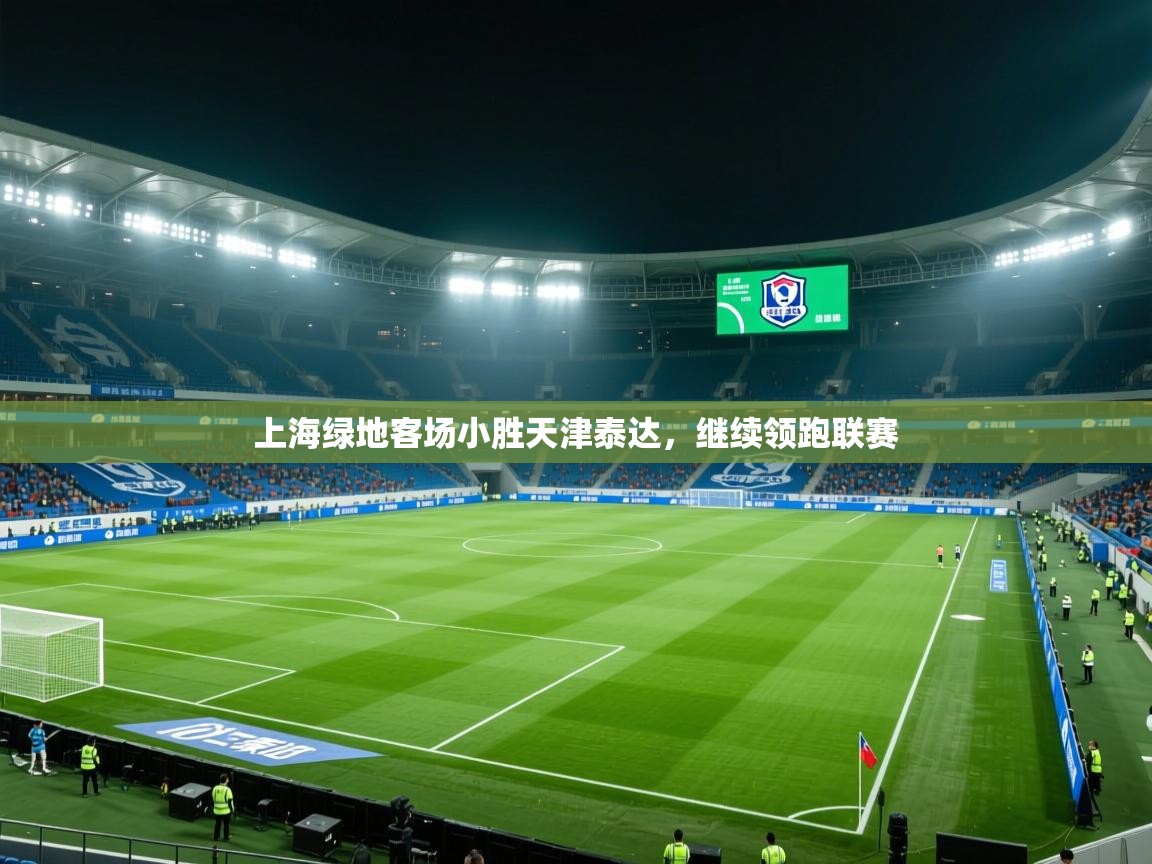 上海绿地客场小胜天津泰达，继续领跑联赛  第2张