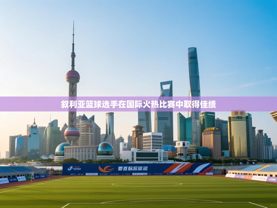 叙利亚篮球选手在国际火热比赛中取得佳绩 第1张