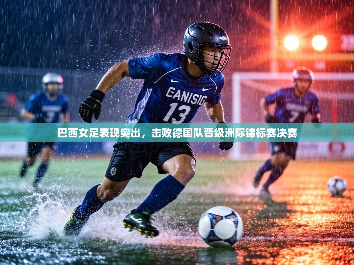 巴西女足表现突出，击败德国队晋级洲际锦标赛决赛  第1张