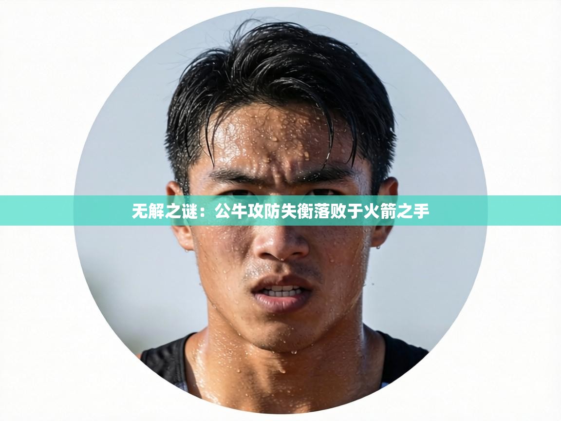 无解之谜:公牛攻防失衡落败于火箭之手 第1张