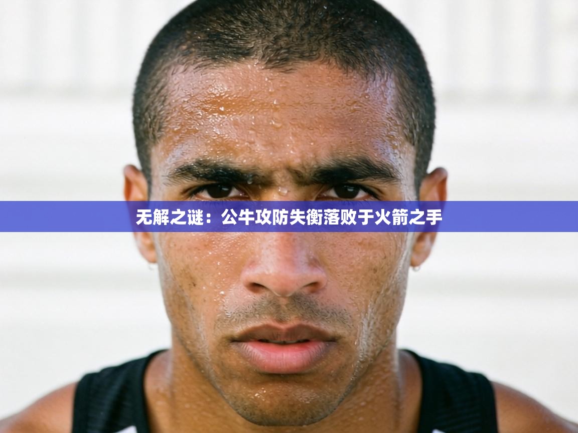 无解之谜:公牛攻防失衡落败于火箭之手 第2张